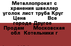 Металлопрокат с хранения швеллер уголок лист труба Круг › Цена ­ 28 000 - Все города Другое » Продам   . Московская обл.,Котельники г.